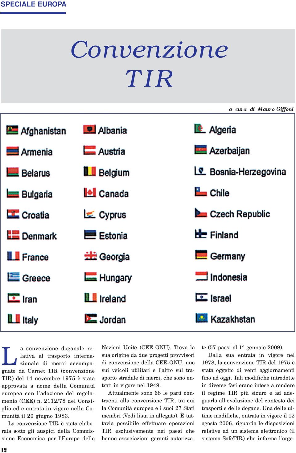 La convenzione TIR è stata elaborata sotto gli auspici della Commissione Economica per l'europa delle 12 Nazioni Unite (CEE-ONU).