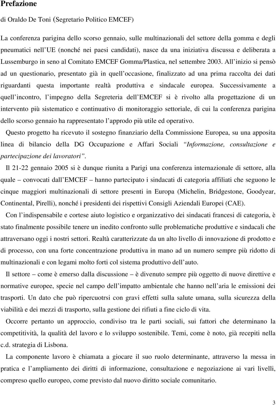 All inizio si pensò ad un questionario, presentato già in quell occasione, finalizzato ad una prima raccolta dei dati riguardanti questa importante realtà produttiva e sindacale europea.