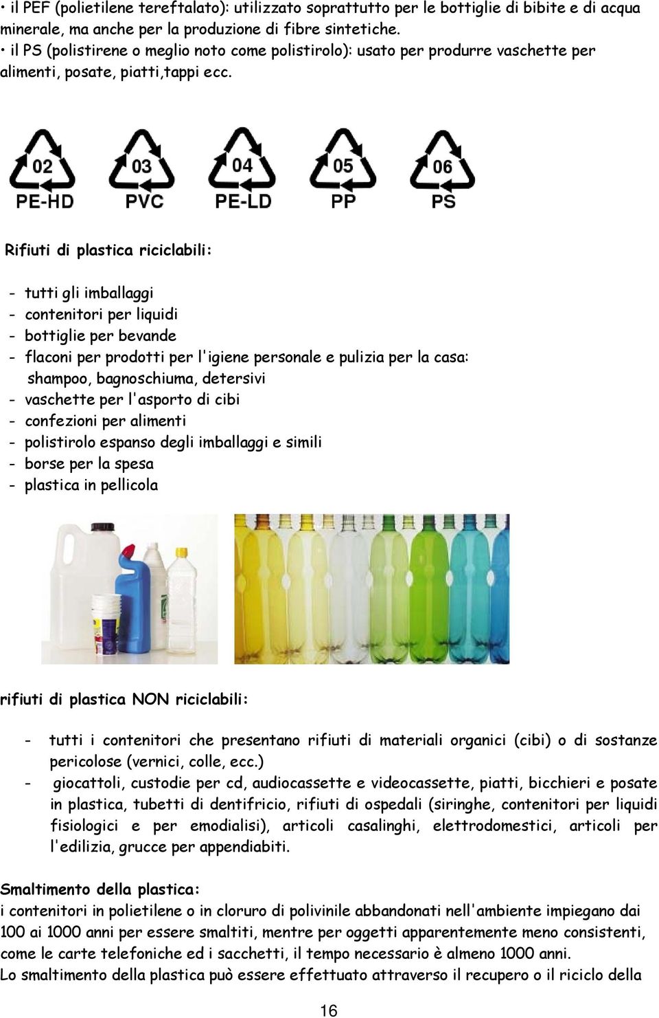 Rifiuti di plastica riciclabili: - tutti gli imballaggi - contenitori per liquidi - bottiglie per bevande - flaconi per prodotti per l'igiene personale e pulizia per la casa: shampoo, bagnoschiuma,