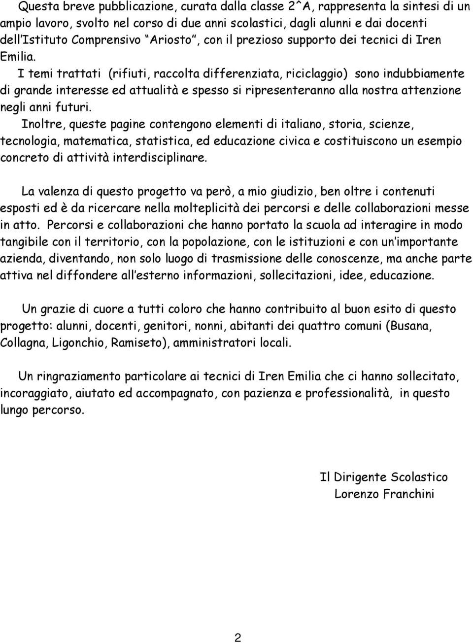 I temi trattati (rifiuti, raccolta differenziata, riciclaggio) sono indubbiamente di grande interesse ed attualità e spesso si ripresenteranno alla nostra attenzione negli anni futuri.