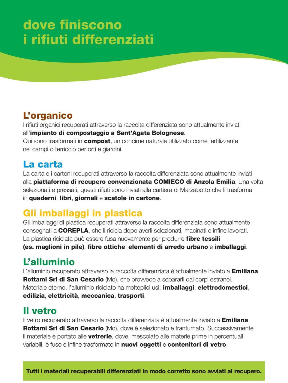 La carta La carta e i cartoni recuperati attraverso la raccolta differenziata sono attualmente inviati alla piattaforma di recupero convenzionata COMIECO di Anzola Emilia.