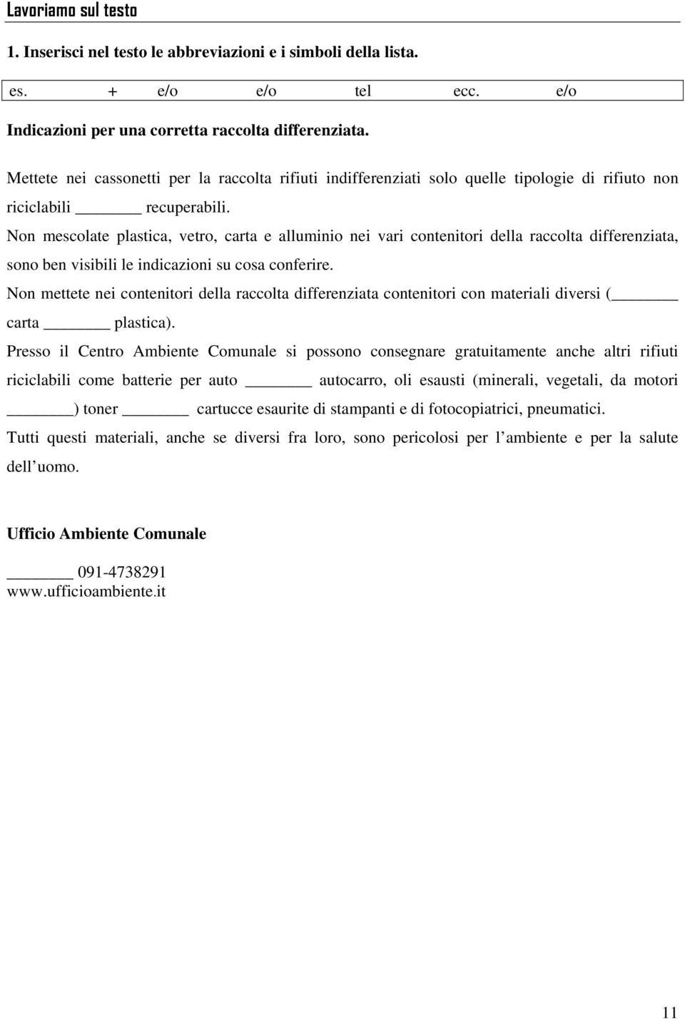 Non mescolate plastica, vetro, carta e alluminio nei vari contenitori della raccolta differenziata, sono ben visibili le indicazioni su cosa conferire.