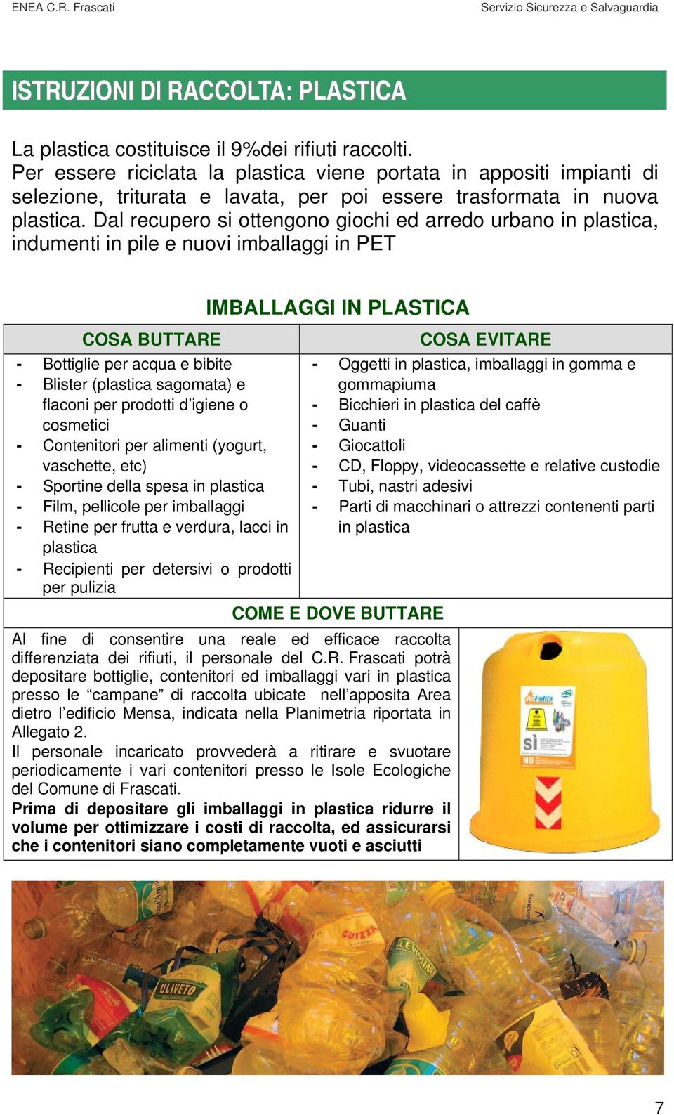 Dal recupero si ottengono giochi ed arredo urbano in plastica, indumenti in pile e nuovi imballaggi in PET IMBALLAGGI IN PLASTICA COSA BUTTARE COSA EVITARE - Bottiglie per acqua e bibite - Oggetti in