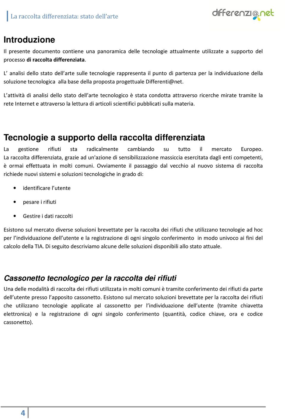 L attività di analisi dello stato dell arte tecnologico è stata condotta attraverso ricerche mirate tramite la rete Internet e attraverso la lettura di articoli scientifici pubblicati sulla materia.