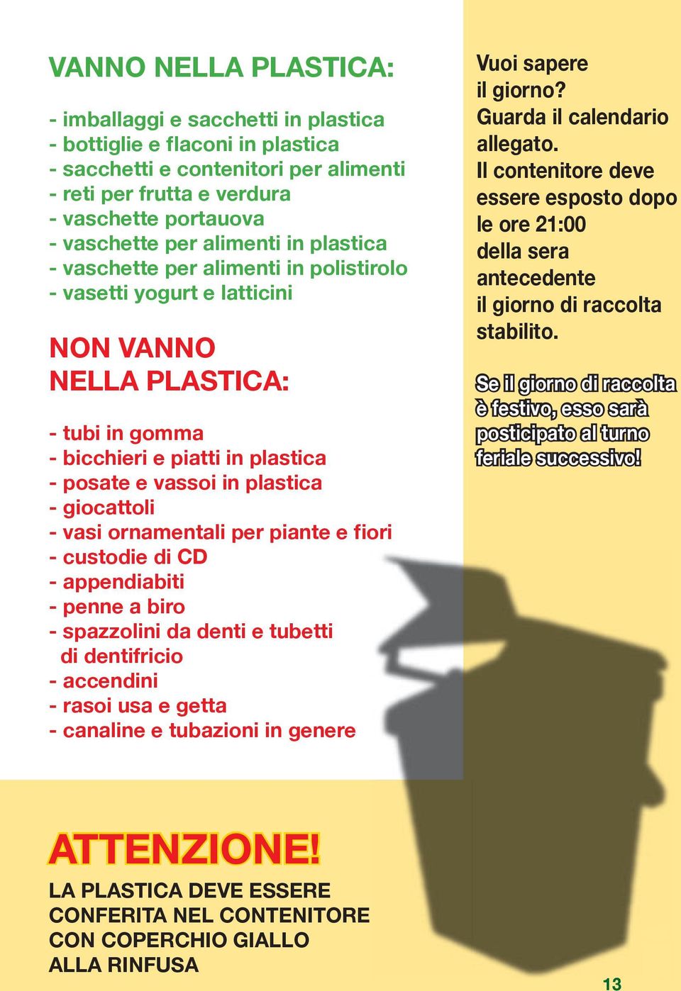 giocattoli - vasi ornamentali per piante e fiori - custodie di CD - appendiabiti - penne a biro - spazzolini da denti e tubetti di dentifricio - accendini - rasoi usa e getta - canaline e tubazioni