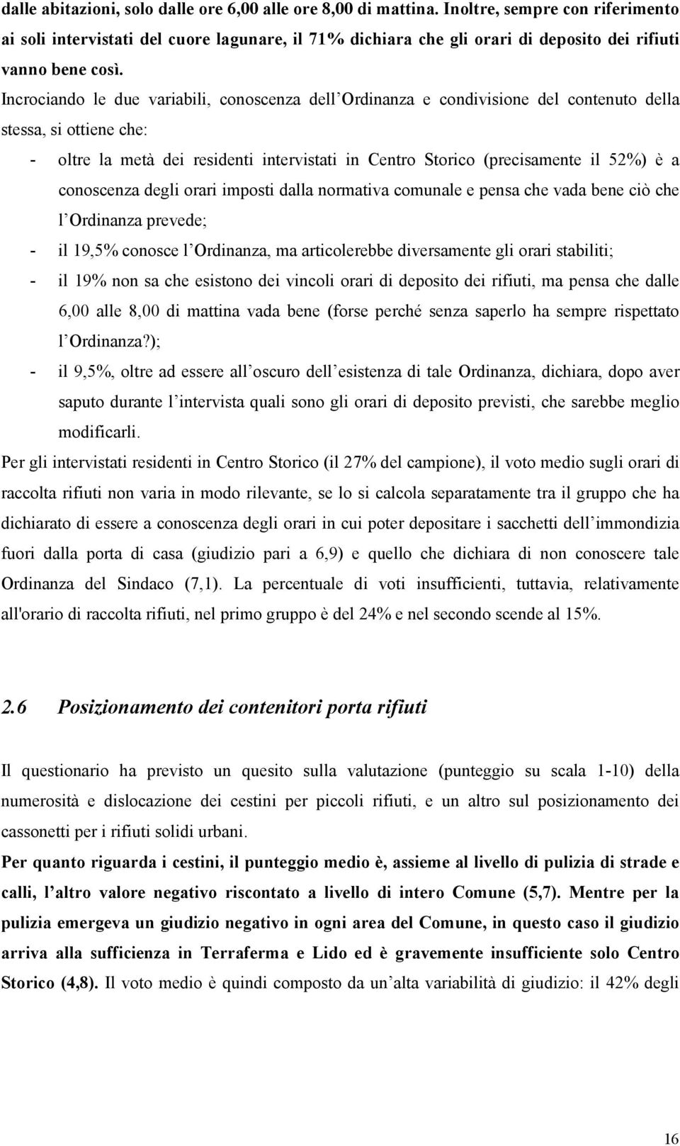 Incrociando le due variabili, conoscenza dell Ordinanza e condivisione del contenuto della stessa, si ottiene che: - oltre la metà dei residenti intervistati in Centro Storico (precisamente il 52%) è