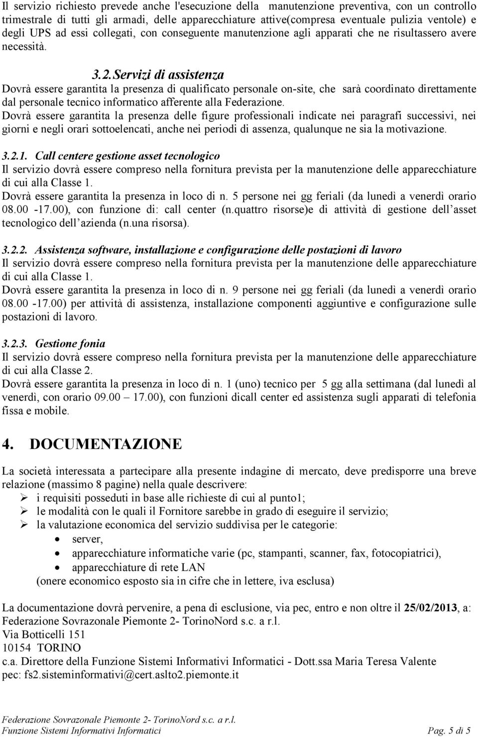 Servizi di assistenza Dovrà essere garantita la presenza di qualificato personale on-site, che sarà coordinato direttamente dal personale tecnico informatico afferente alla Federazione.