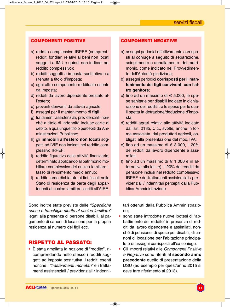 lavoro dipendente prestato all estero; e) proventi derivanti da attività agricole; f) assegni per il mantenimento di figli; g) trattamenti assistenziali, previdenziali, nonché a titolo di indennità