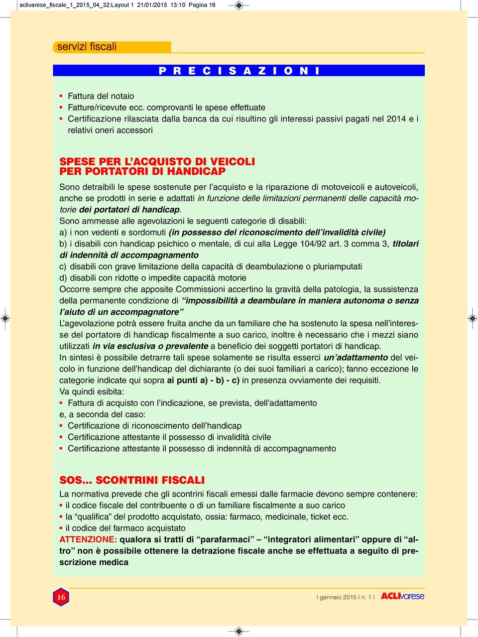 DI HANDICAP Sono detraibili le spese sostenute per l acquisto e la riparazione di motoveicoli e autoveicoli, anche se prodotti in serie e adattati in funzione delle limitazioni permanenti delle