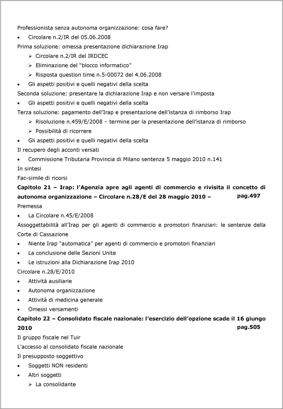 2008 Gli aspetti positivi e quelli negativi della scelta Seconda soluzione: presentare la dichiarazione Irap e non versare l imposta Gli aspetti positivi e quelli negativi della scelta Terza