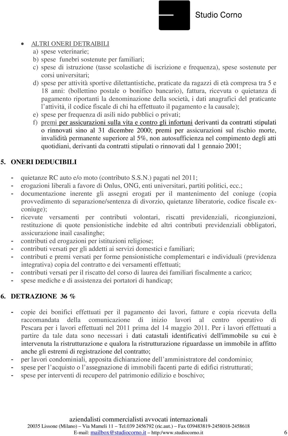 denominazione della società, i dati anagrafici del praticante l attività, il codice fiscale di chi ha effettuato il pagamento e la causale); e) spese per frequenza di asili nido pubblici o privati;