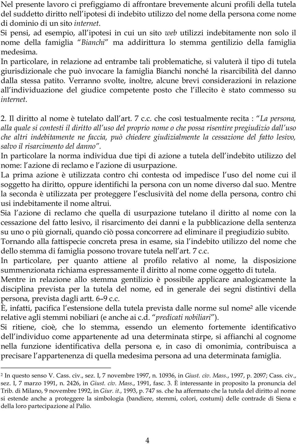 In particolare, in relazione ad entrambe tali problematiche, si valuterà il tipo di tutela giurisdizionale che può invocare la famiglia Bianchi nonché la risarcibilità del danno dalla stessa patito.