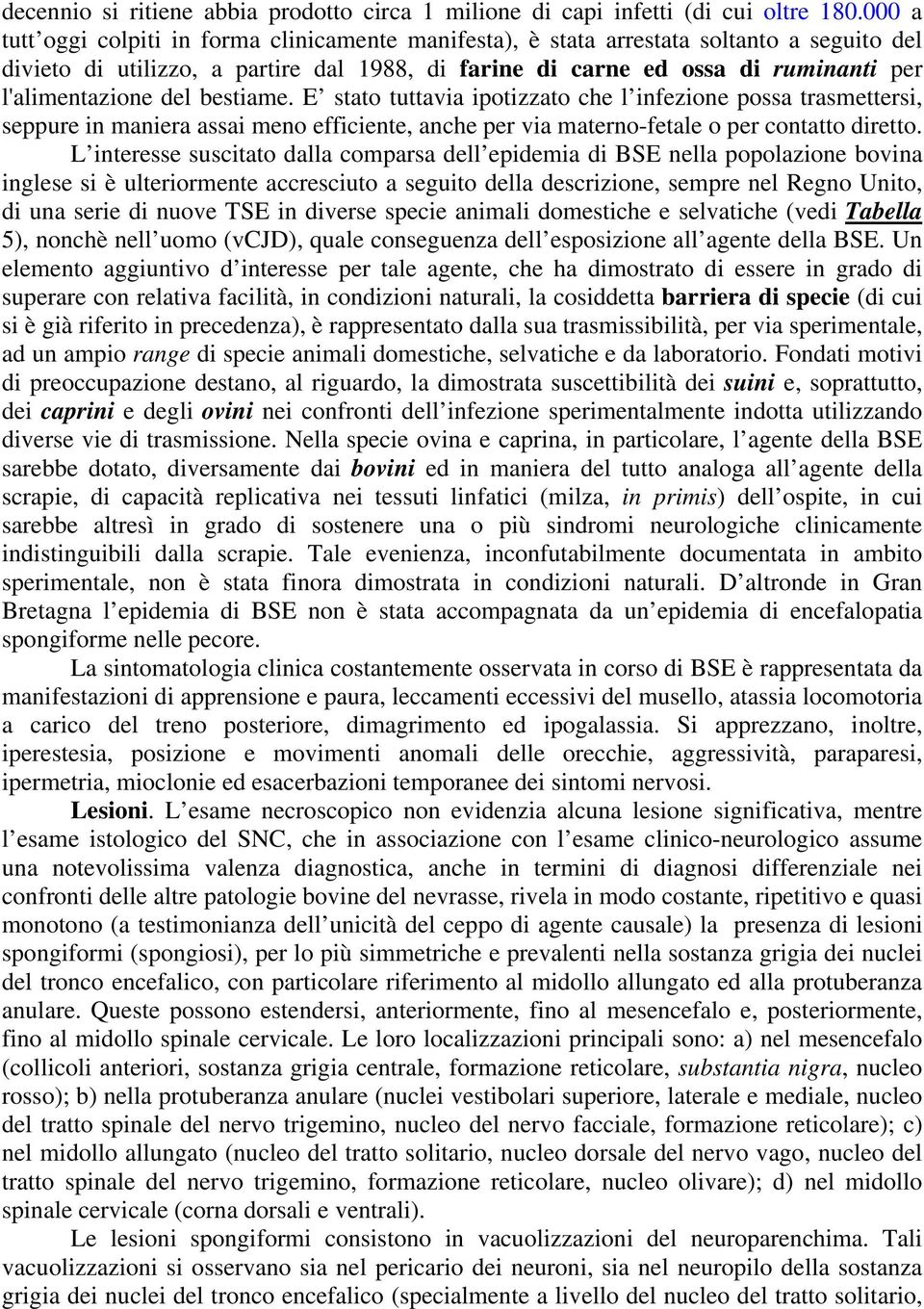 del bestiame. E stato tuttavia ipotizzato che l infezione possa trasmettersi, seppure in maniera assai meno efficiente, anche per via materno-fetale o per contatto diretto.