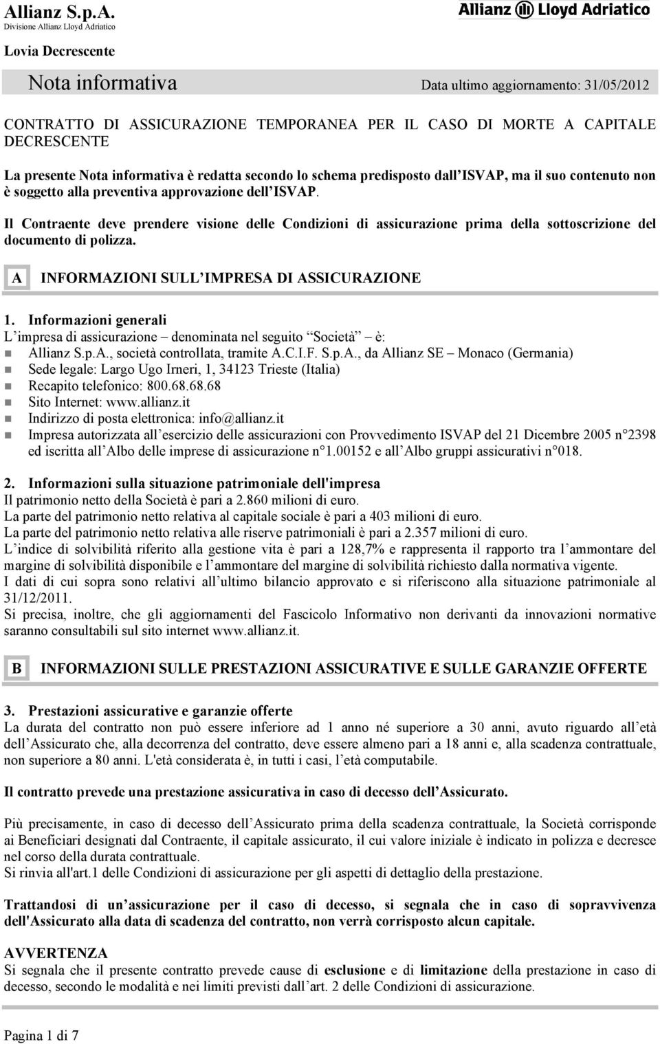 Il Contraente deve prendere visione delle Condizioni di assicurazione prima della sottoscrizione del documento di polizza. A INFORMAZIONI SULL IMPRESA DI ASSICURAZIONE 1.