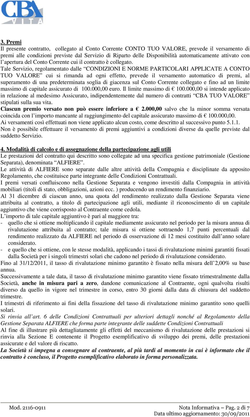 Tale Servizio, regolamentato dalle CONDIZIONI E NORME PARTICOLARI APPLICATE A CONTO TUO VALORE cui si rimanda ad ogni effetto, prevede il versamento automatico di premi, al superamento di una