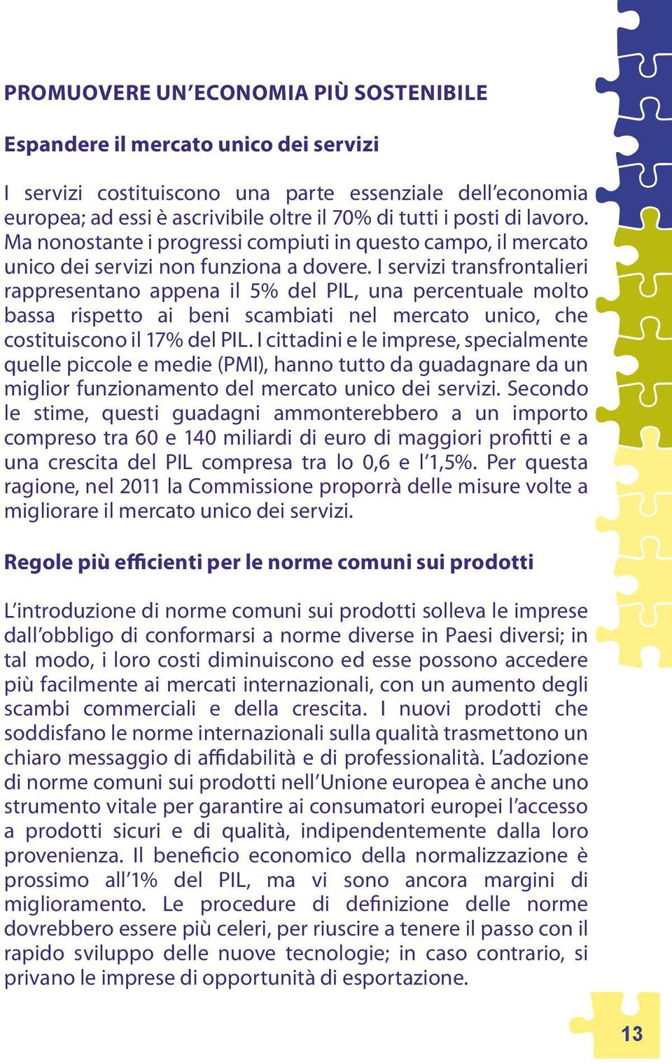 I servizi transfrontalieri rappresentano appena il 5% del PIL, una percentuale molto bassa rispetto ai beni scambiati nel mercato unico, che costituiscono il 17% del PIL.