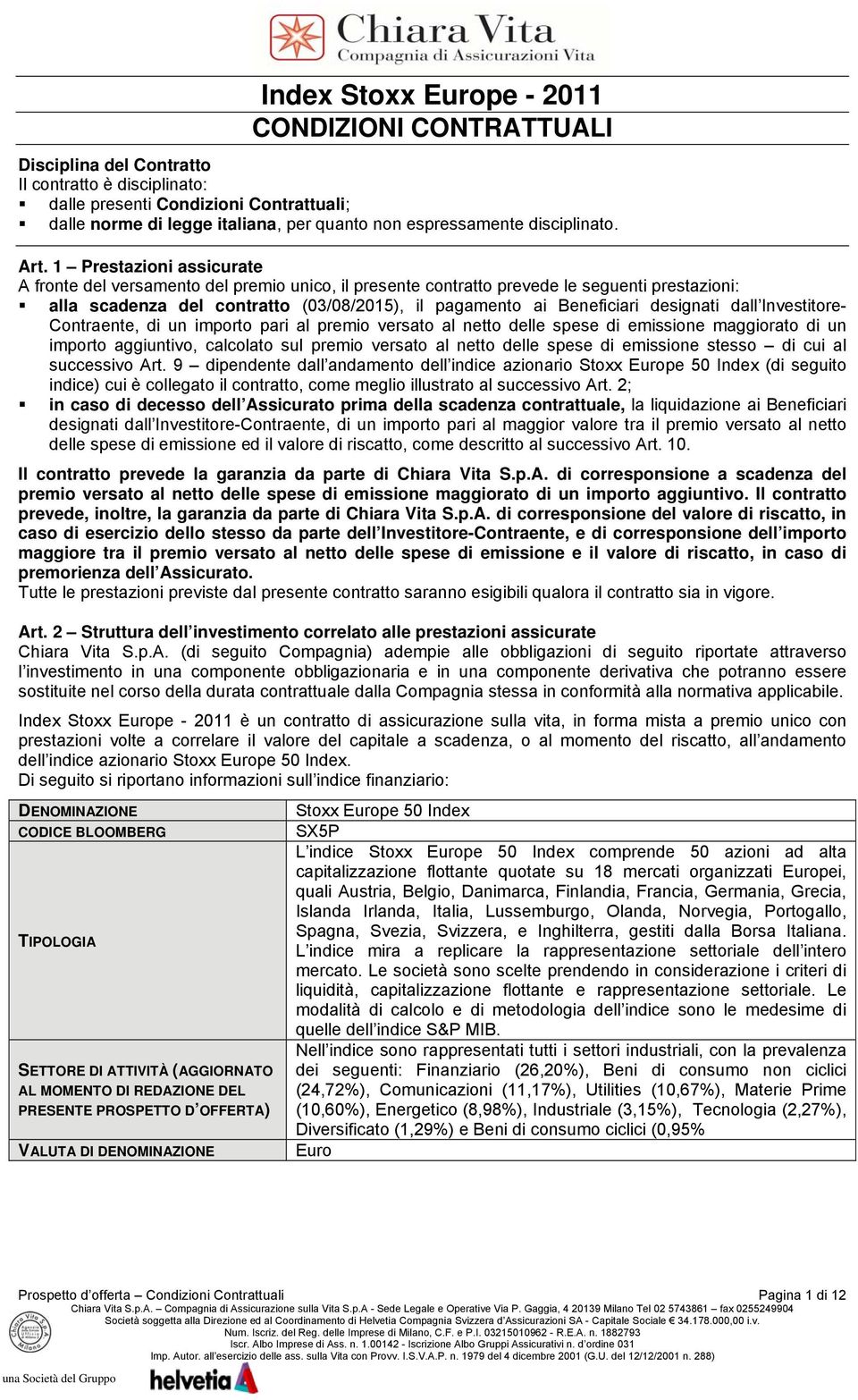 1 Prestazioni assicurate A fronte del versamento del premio unico, il presente contratto prevede le seguenti prestazioni: alla scadenza del contratto (03/08/2015), il pagamento ai Beneficiari