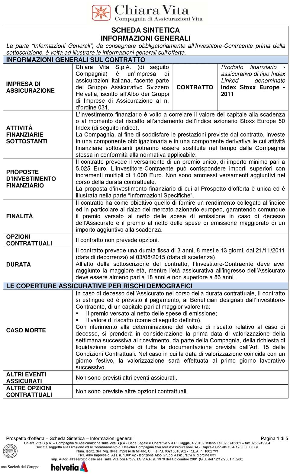 INFORMAZIONI GENERALI SUL CONTRATTO IMPRESA DI ASSICURAZIONE ATTIVITÀ FINANZIARIE SOTTOSTANTI PROPOSTE D INVESTIMENTO FINANZIARIO FINALITÀ OPZIONI CONTRATTUALI DURATA Chiara Vita S.p.A. (di seguito Compagnia) è un impresa di assicurazioni italiana, facente parte del Gruppo Assicurativo Svizzero Helvetia, iscritto all Albo dei Gruppi di Imprese di Assicurazione al n.