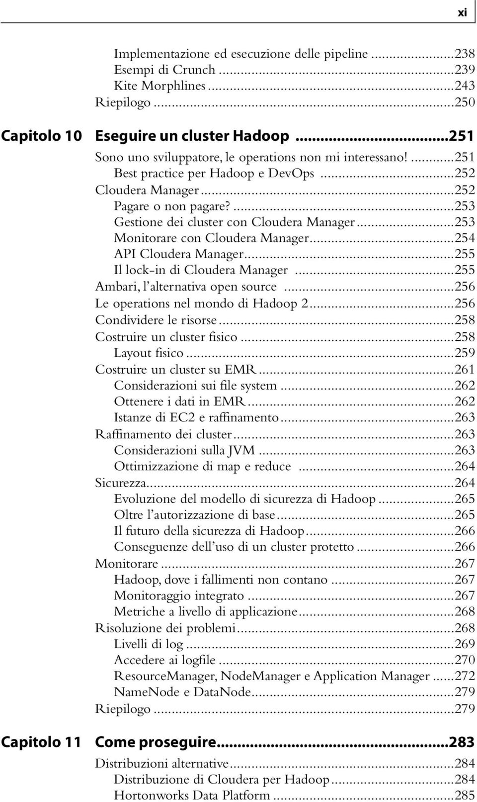 ..253 Monitorare con Cloudera Manager...254 API Cloudera Manager...255 Il lock-in di Cloudera Manager...255 Ambari, l alternativa open source...256 Le operations nel mondo di Hadoop 2.