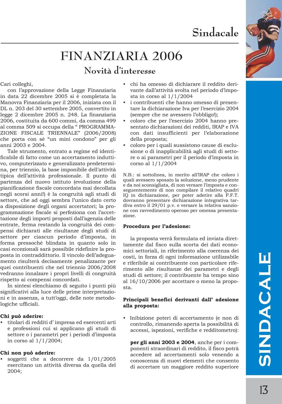 La finanziaria 2006, costituita da 600 commi, da comma 499 al comma 509 si occupa della PROGRAMMA- ZIONE FISCALE TRIENNALE (2006/2008) che porta con sè un mini condono per gli anni 2003 e 2004.