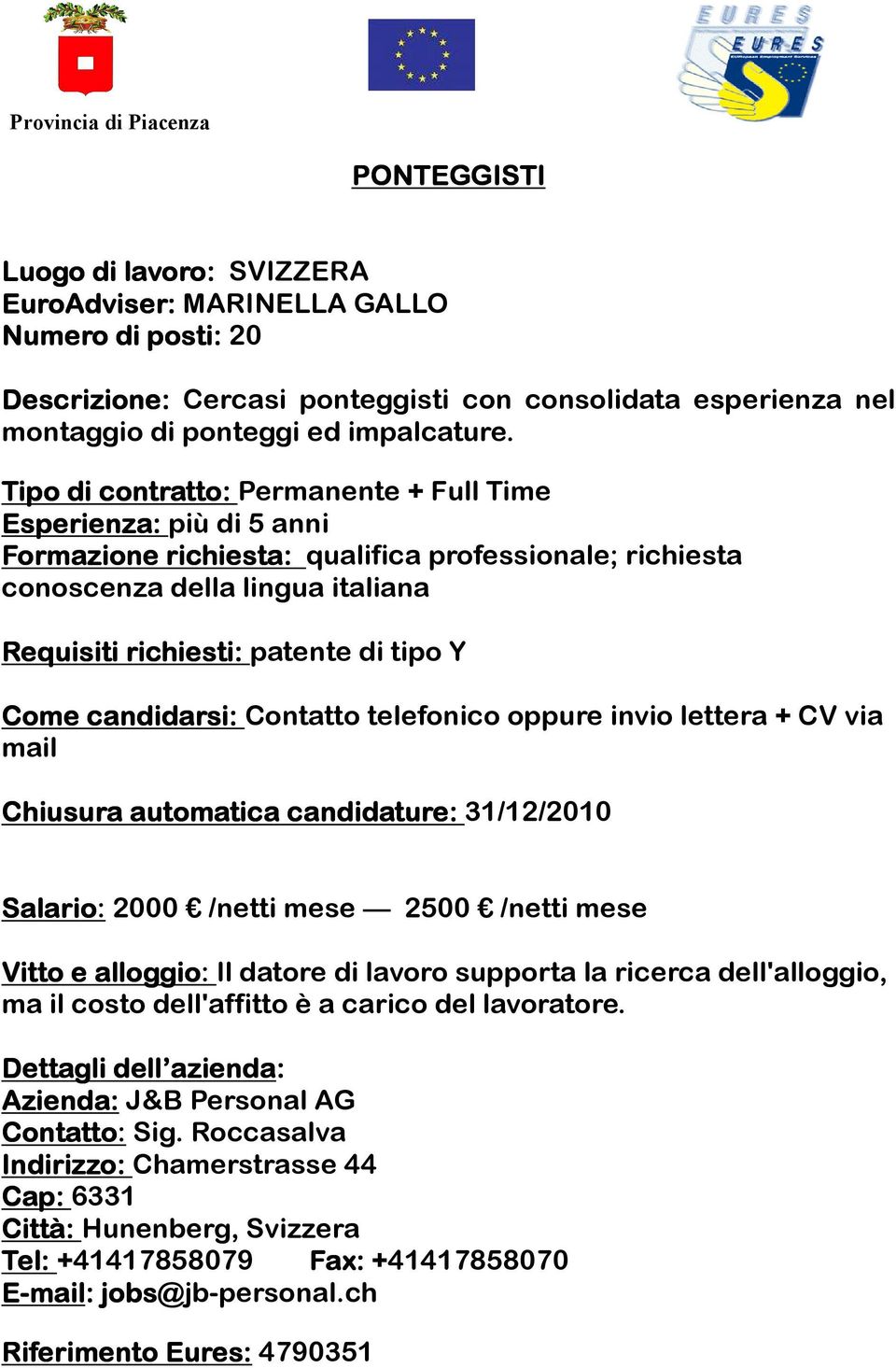 Come candidarsi: Contatto telefonico oppure invio lettera + CV via mail Chiusura automatica candidature: 31/12/2010 Salario: 2000 /netti mese 2500 /netti mese Vitto e alloggio: Il datore di lavoro