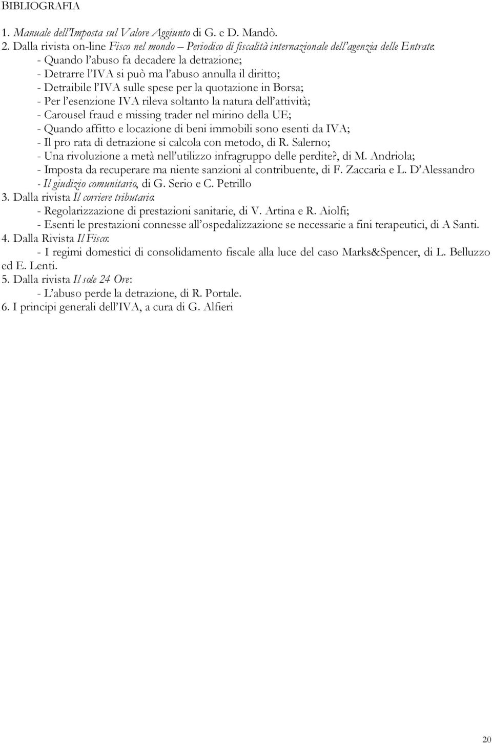 diritto; - Detraibile l IVA sulle spese per la quotazione in Borsa; - Per l esenzione IVA rileva soltanto la natura dell attività; - Carousel fraud e missing trader nel mirino della UE; - Quando