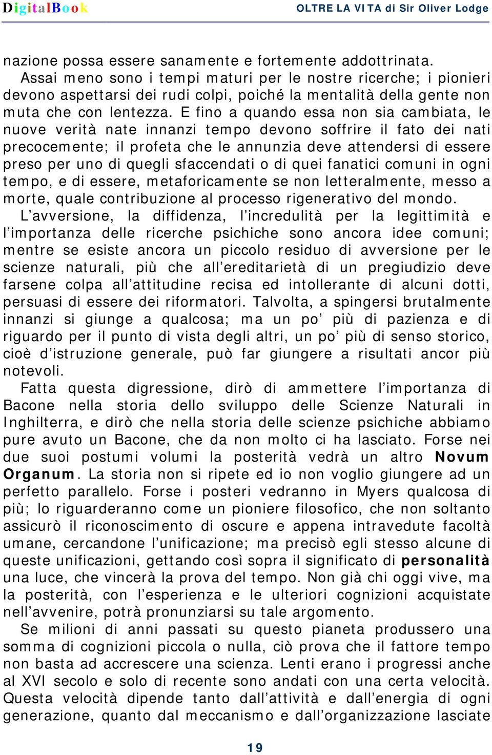 E fino a quando essa non sia cambiata, le nuove verità nate innanzi tempo devono soffrire il fato dei nati precocemente; il profeta che le annunzia deve attendersi di essere preso per uno di quegli