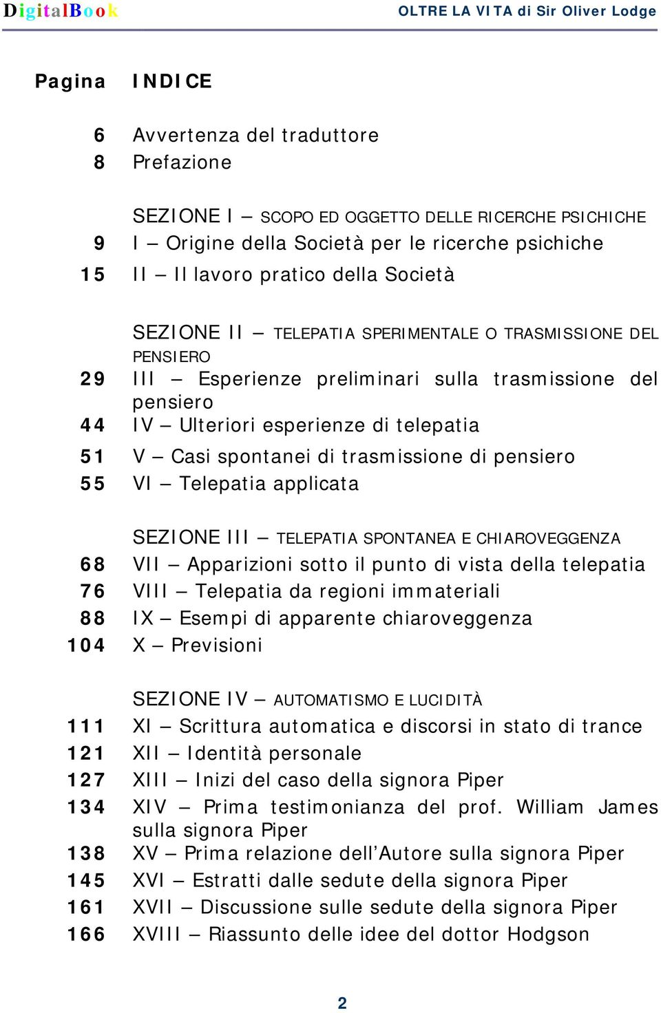 di pensiero 55 VI Telepatia applicata SEZIONE III TELEPATIA SPONTANEA E CHIAROVEGGENZA 68 VII Apparizioni sotto il punto di vista della telepatia 76 VIII Telepatia da regioni immateriali 88 IX Esempi