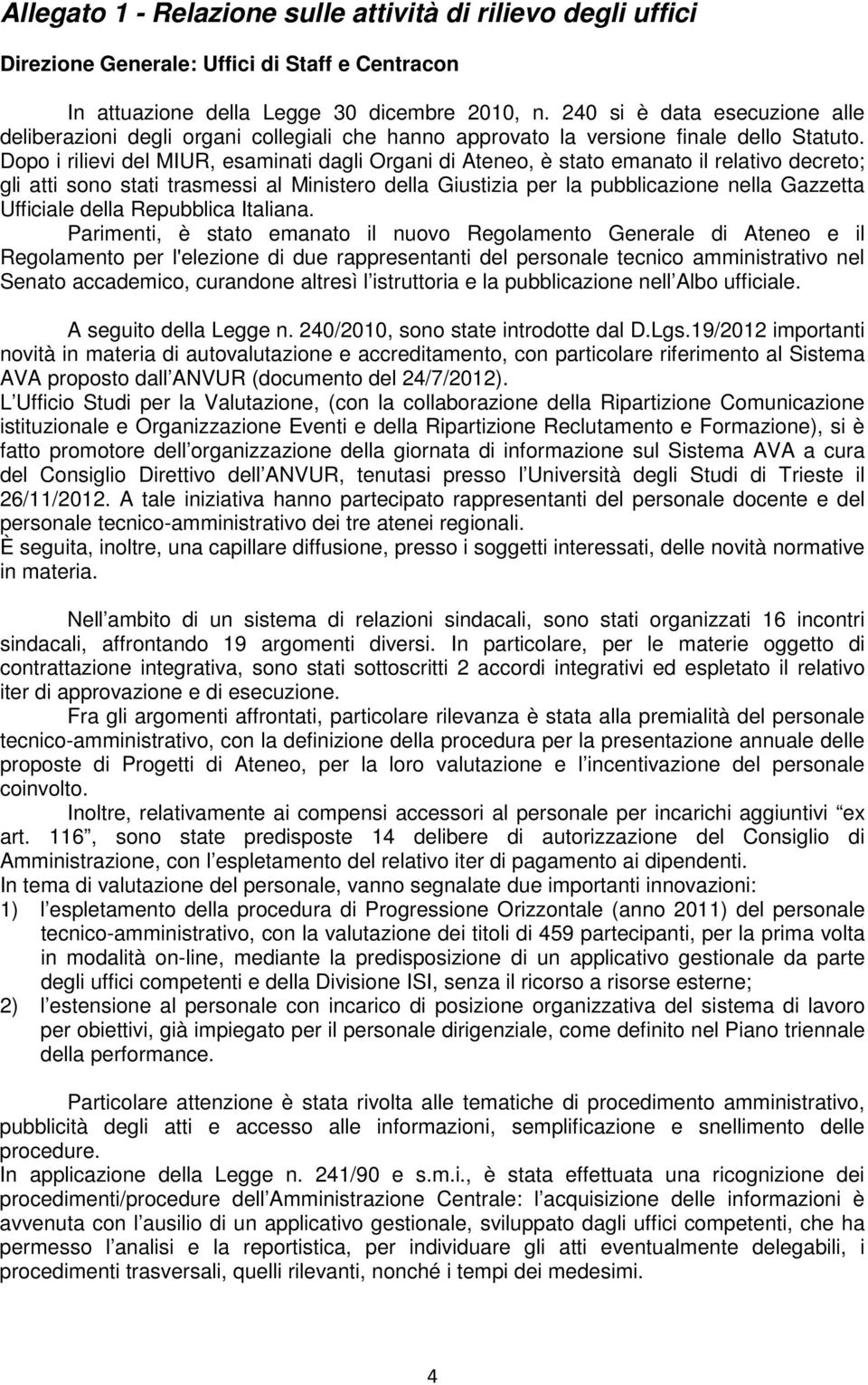 Dopo i rilievi del MIUR, esaminati dagli Organi di Ateneo, è stato emanato il relativo decreto; gli atti sono stati trasmessi al Ministero della Giustizia per la pubblicazione nella Gazzetta