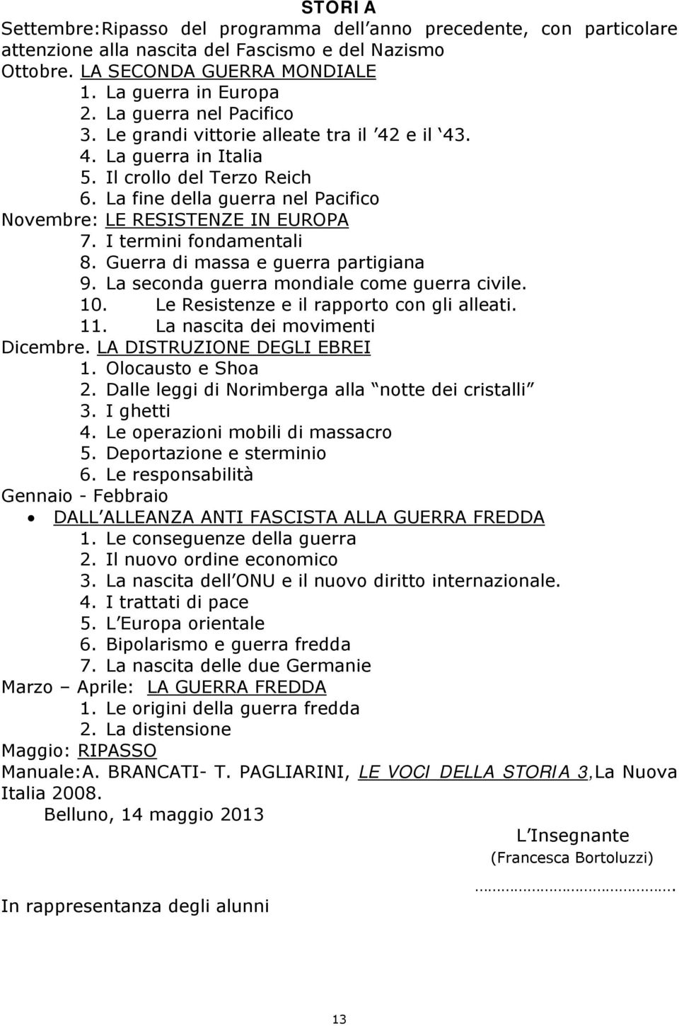 I termini fondamentali 8. Guerra di massa e guerra partigiana 9. La seconda guerra mondiale come guerra civile. 10. Le Resistenze e il rapporto con gli alleati. 11. La nascita dei movimenti Dicembre.