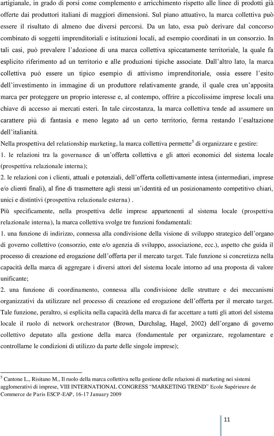 Da un lato, essa può derivare dal concorso combinato di soggetti imprenditoriali e istituzioni locali, ad esempio coordinati in un consorzio.