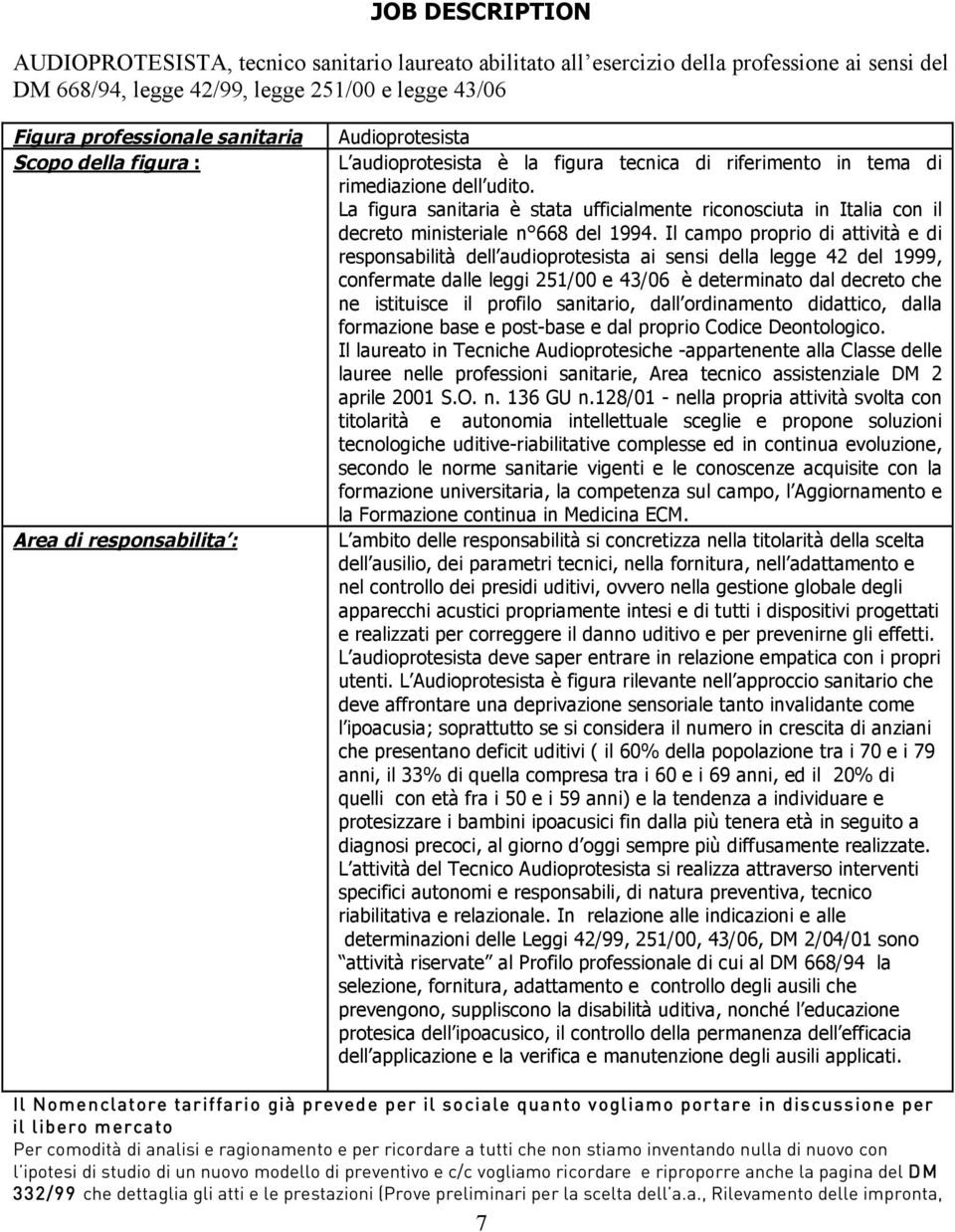 La figura sanitaria è stata ufficialmente riconosciuta in Italia con il decreto ministeriale n 668 del 1994.