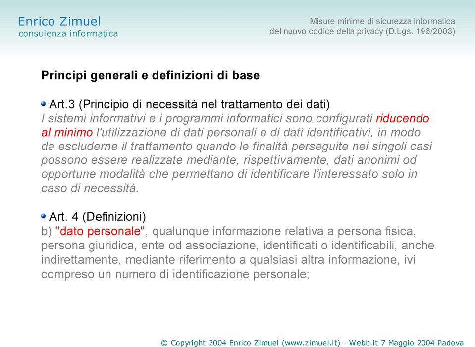 identificativi, in modo da escluderne il trattamento quando le finalità perseguite nei singoli casi possono essere realizzate mediante, rispettivamente, dati anonimi od opportune modalità che