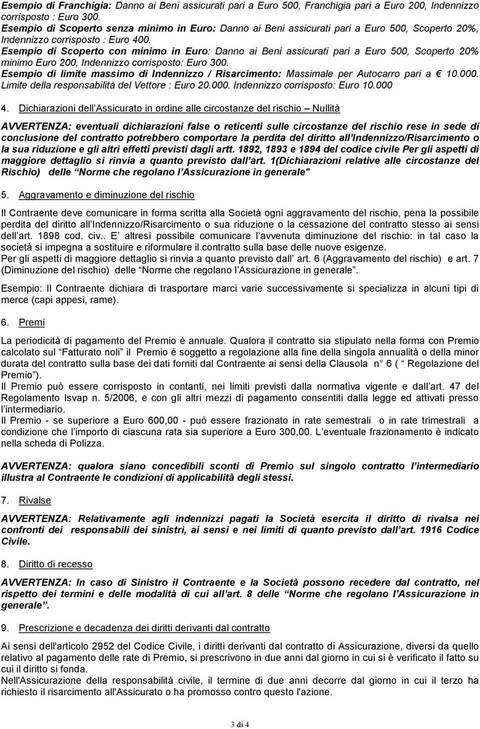 Esempio di Scoperto con minimo in Euro: Danno ai Beni assicurati pari a Euro 500, Scoperto 20% minimo Euro 200, Indennizzo corrisposto: Euro 300.