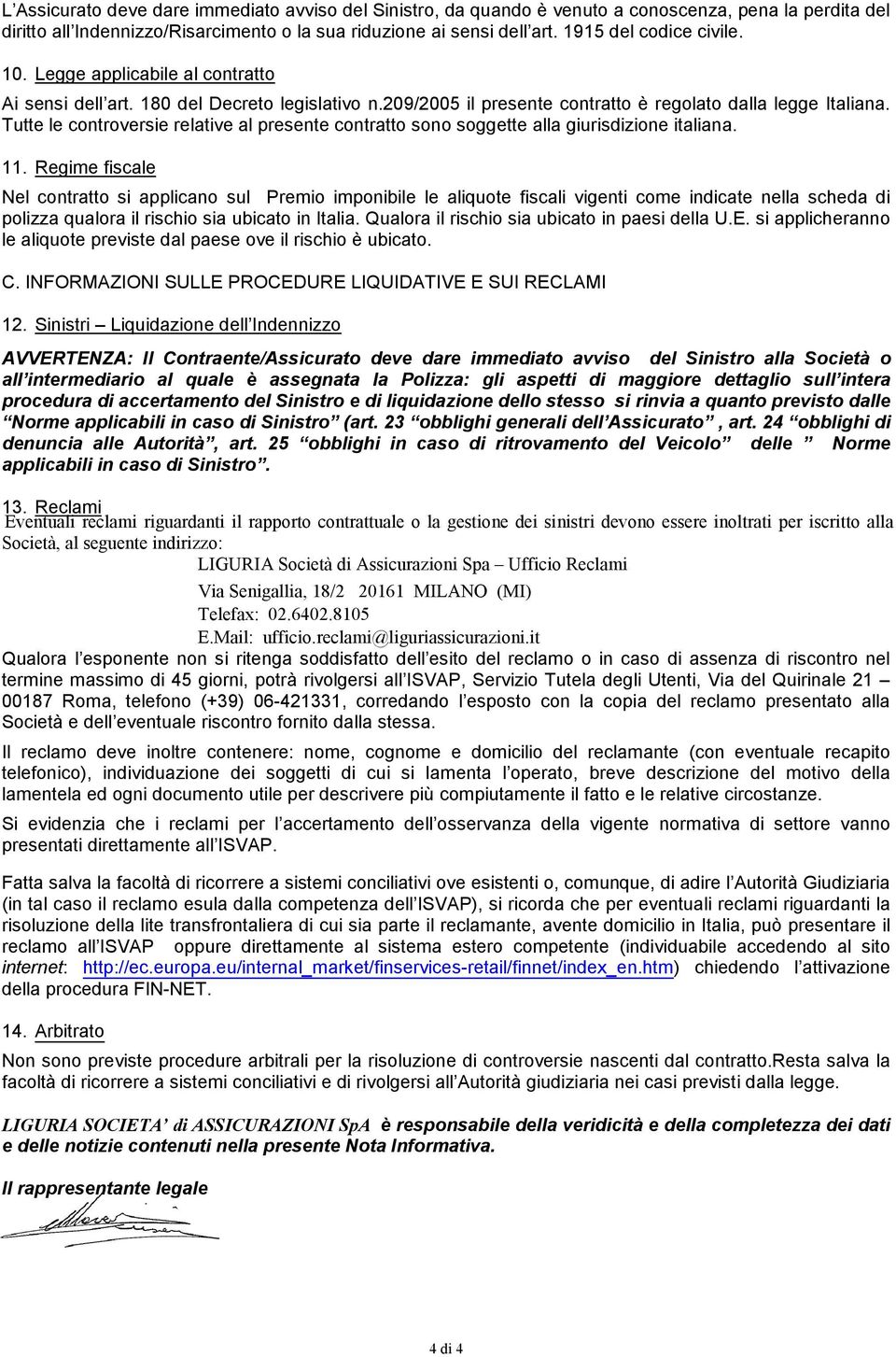 Tutte le controversie relative al presente contratto sono soggette alla giurisdizione italiana. 11.