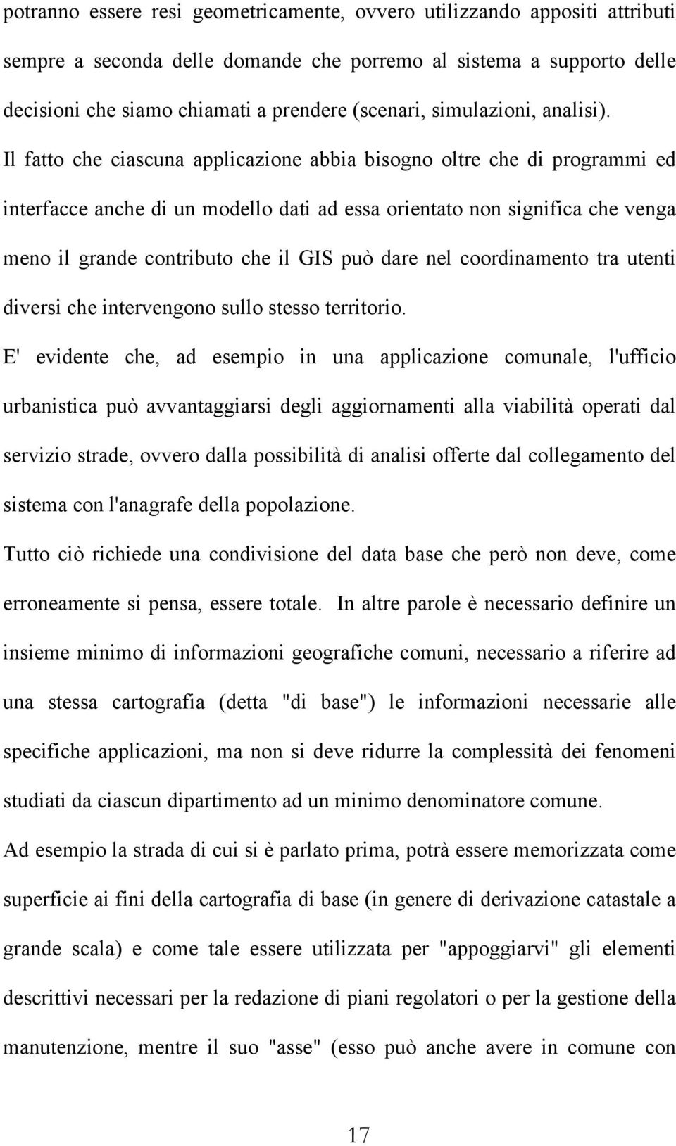 Il fatto che ciascuna applicazione abbia bisogno oltre che di programmi ed interfacce anche di un modello dati ad essa orientato non significa che venga meno il grande contributo che il GIS può dare