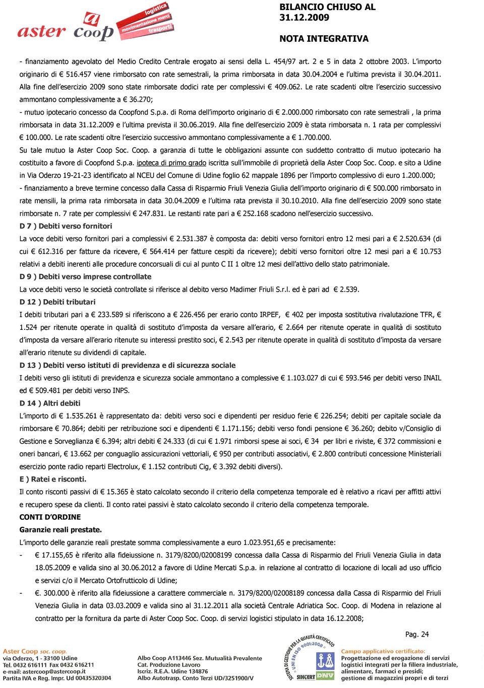 062. Le rate scadenti oltre l esercizio successivo ammontano complessivamente a 36.270; - mutuo ipotecario concesso da Coopfond S.p.a. di Roma dell importo originario di 2.000.