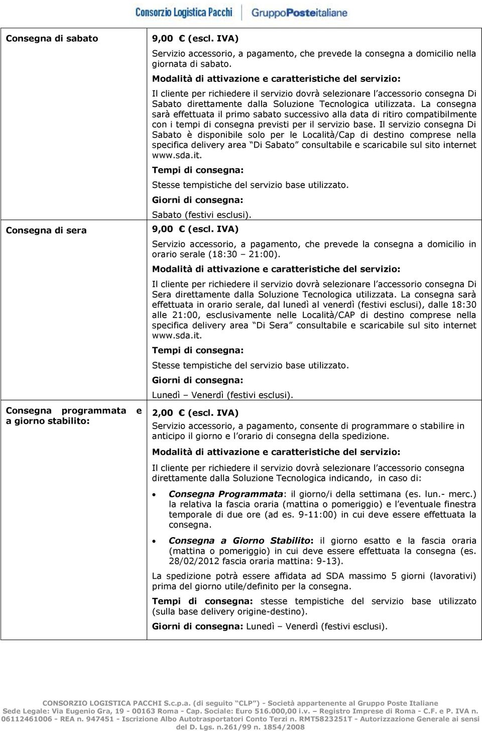 La consegna sarà effettuata il primo sabato successivo alla data di ritiro compatibilmente con i tempi di consegna previsti per il servizio base.