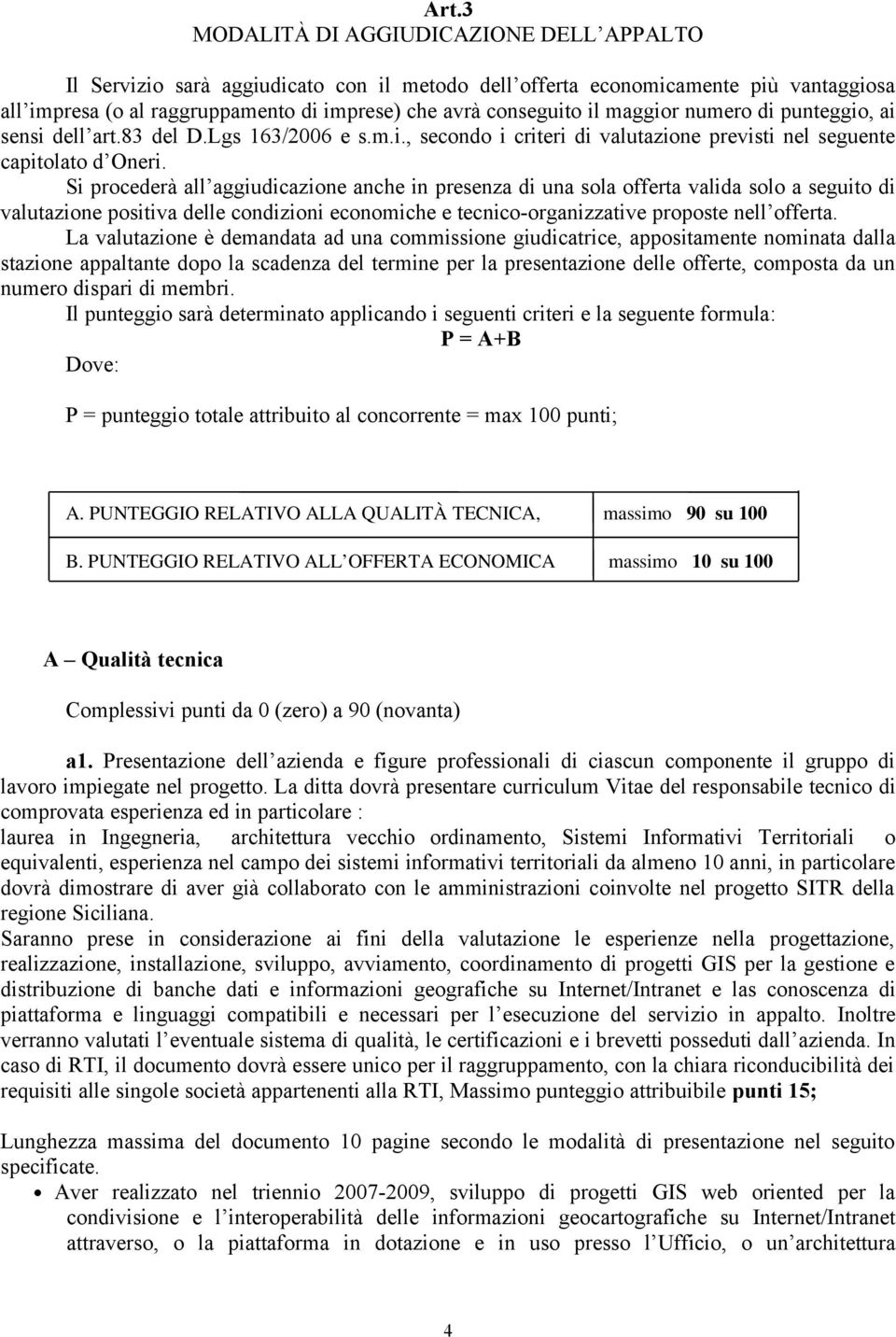 Si procederà all aggiudicazione anche in presenza di una sola offerta valida solo a seguito di valutazione positiva delle condizioni economiche e tecnico-organizzative proposte nell offerta.