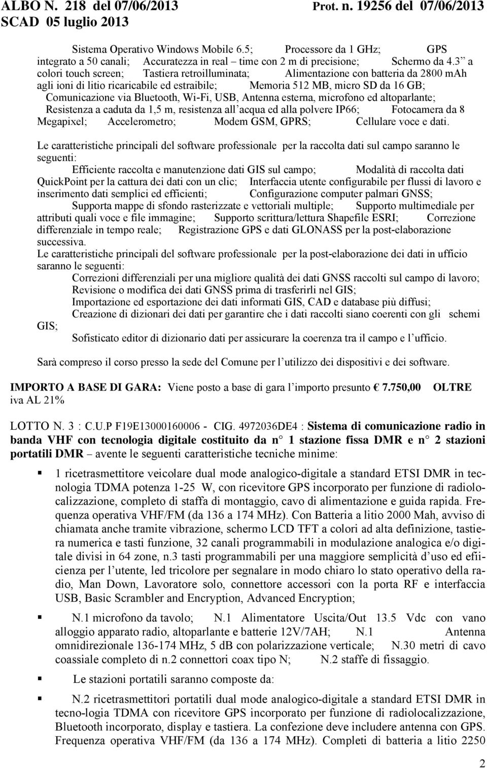 Bluetooth, Wi-Fi, USB, Antenna esterna, microfono ed altoparlante; Resistenza a caduta da 1,5 m, resistenza all acqua ed alla polvere IP66; Fotocamera da 8 Megapixel; Accelerometro; Modem GSM, GPRS;