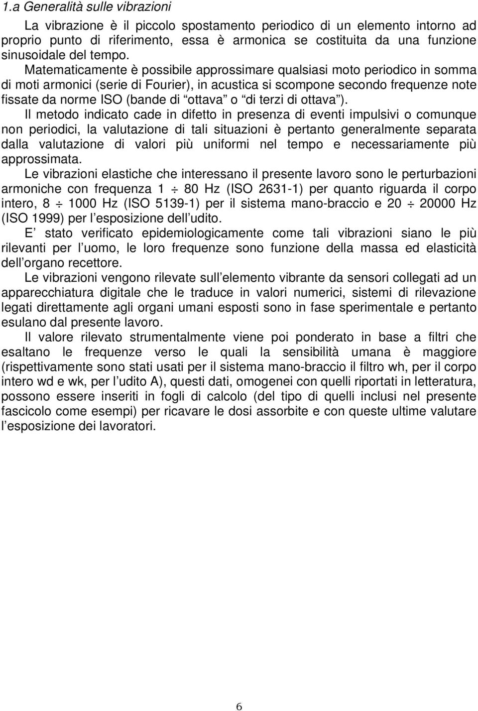 Matematicamente è possibile approssimare qualsiasi moto periodico in somma di moti armonici (serie di Fourier), in acustica si scompone secondo frequenze note fissate da norme ISO (bande di ottava o