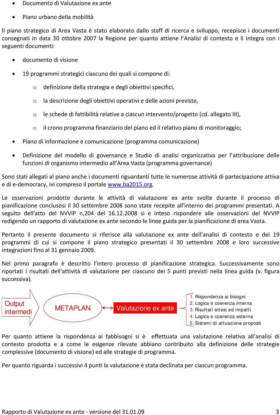 della strategia e degli obiettivi specifici, la descrizione degli obiettivi operativi e delle azioni previste, le schede di fattibilità relative a ciascun intervento/progetto (cd.