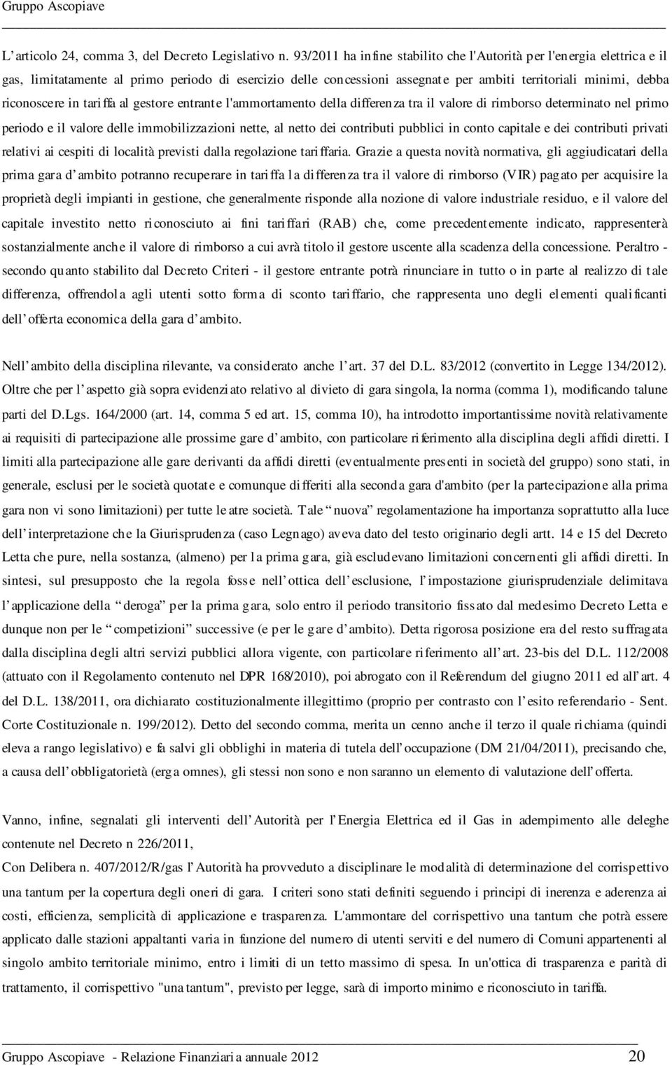 in tariffa al gestore entrante l'ammortamento della differenza tra il valore di rimborso determinato nel primo periodo e il valore delle immobilizzazioni nette, al netto dei contributi pubblici in