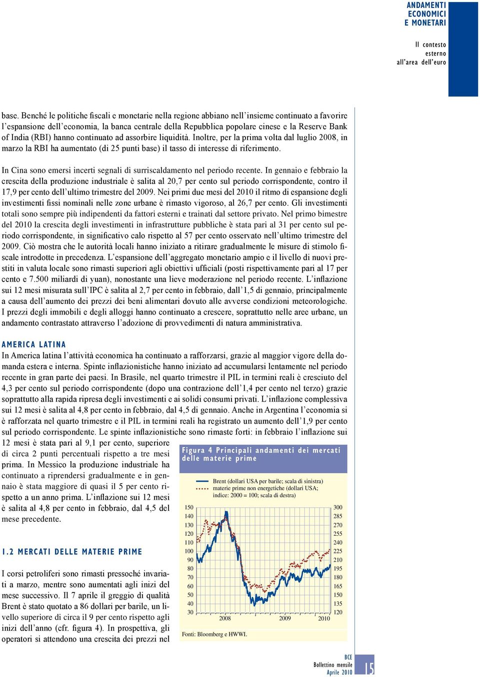 India (RBI) hanno continuato ad assorbire liquidità. Inoltre, per la prima volta dal luglio 28, in marzo la RBI ha aumentato (di 25 punti base) il tasso di interesse di riferimento.