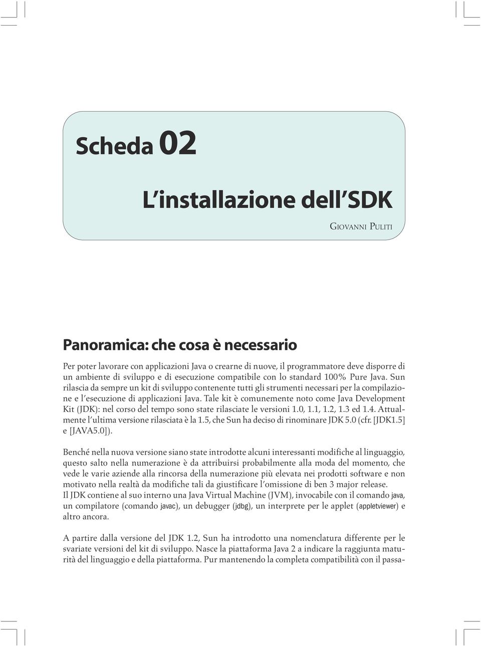 Sun rilascia da sempre un kit di sviluppo contenente tutti gli strumenti necessari per la compilazione e l esecuzione di applicazioni Java.