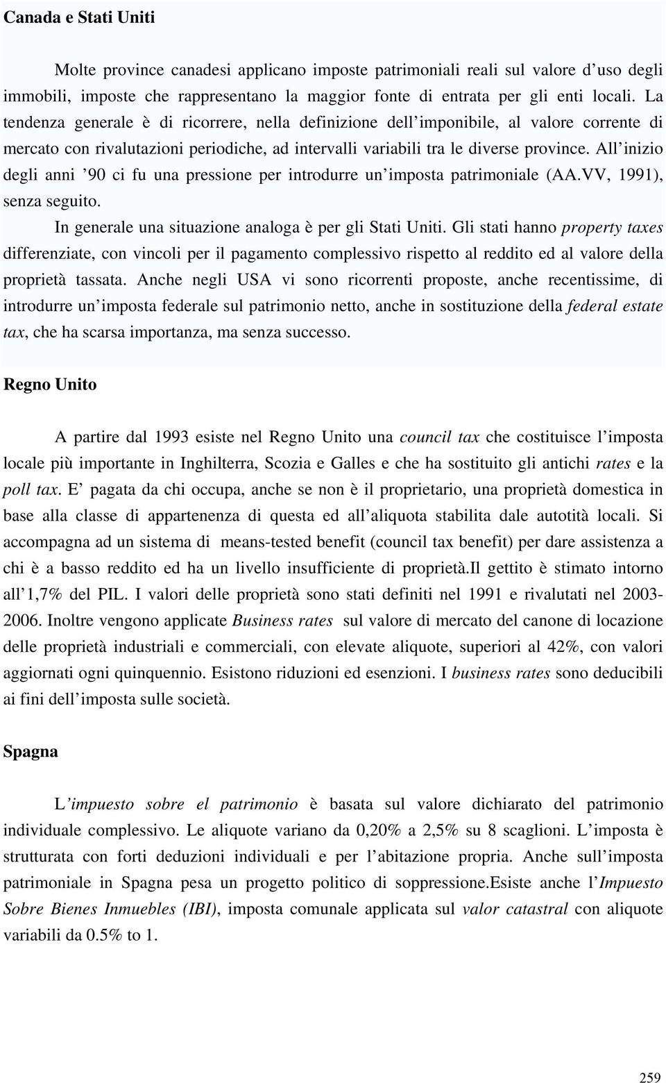 All inizio degli anni 90 ci fu una pressione per introdurre un imposta patrimoniale (AA.VV, 1991), senza seguito. In generale una situazione analoga è per gli Stati Uniti.