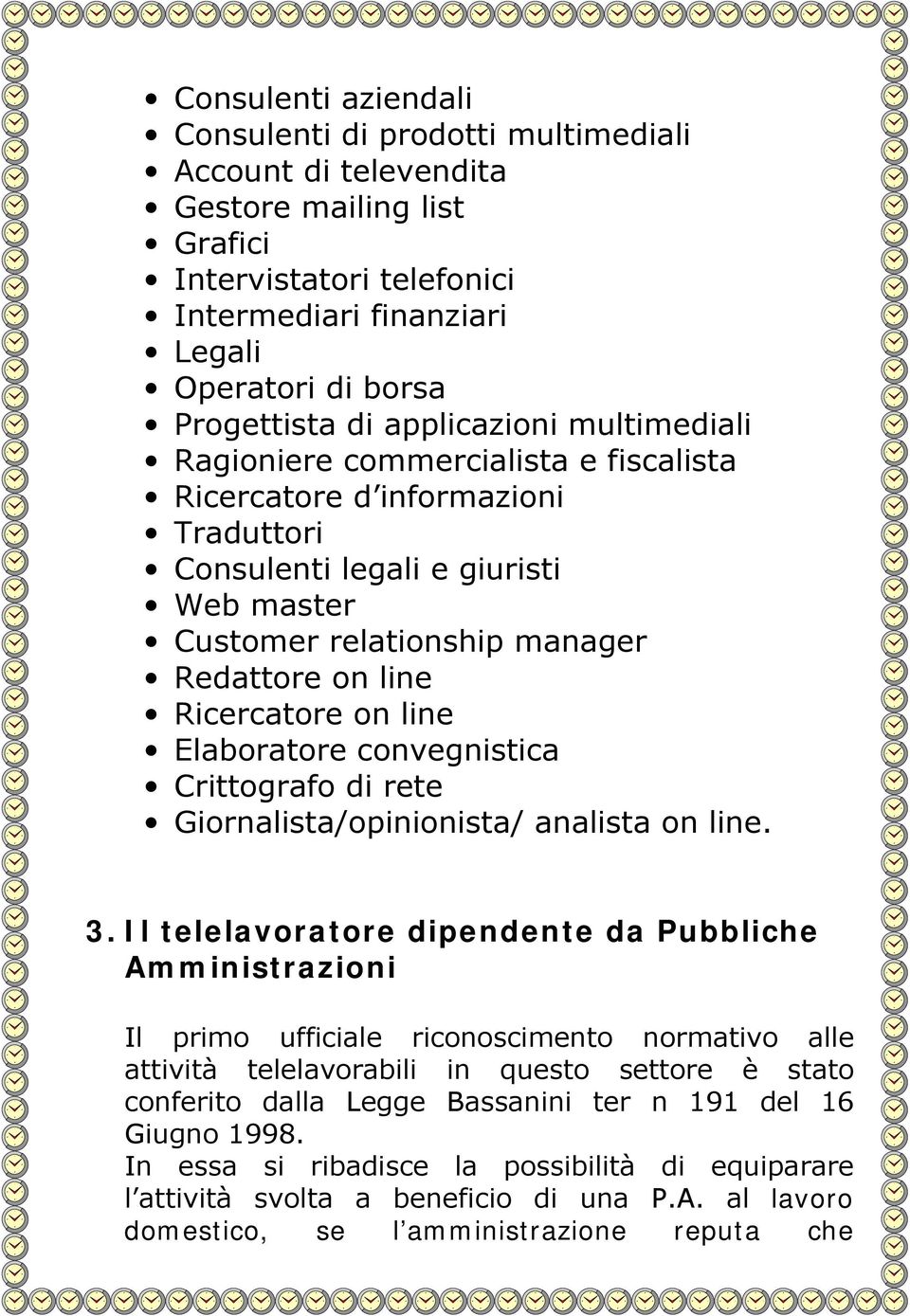 Ricercatore on line Elaboratore convegnistica Crittografo di rete Giornalista/opinionista/ analista on line. 3.