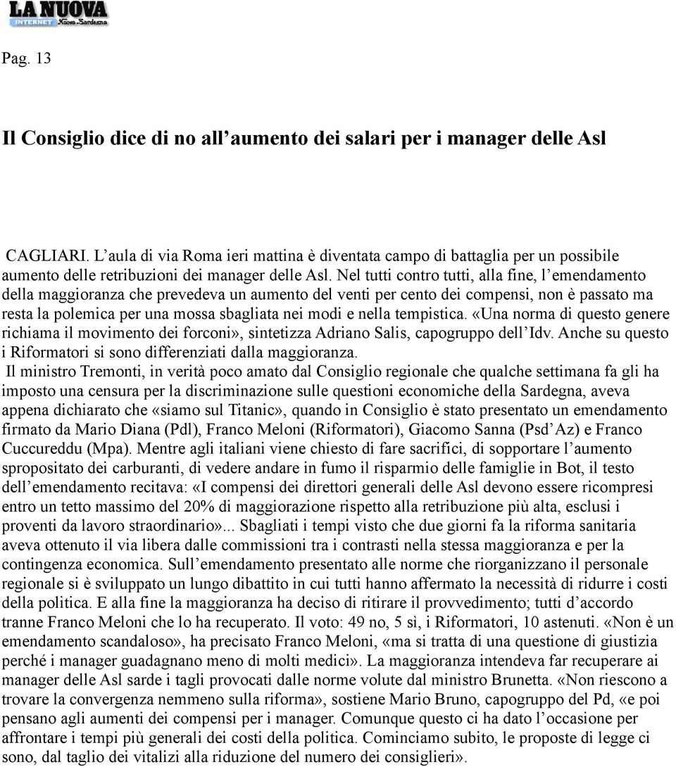 Nel tutti contro tutti, alla fine, l emendamento della maggioranza che prevedeva un aumento del venti per cento dei compensi, non è passato ma resta la polemica per una mossa sbagliata nei modi e