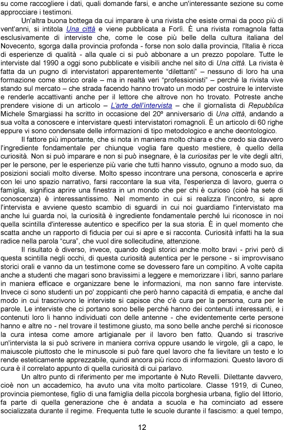 È una rivista romagnola fatta esclusivamente di interviste che, come le cose più belle della cultura italiana del Novecento, sgorga dalla provincia profonda - forse non solo dalla provincia, l'italia