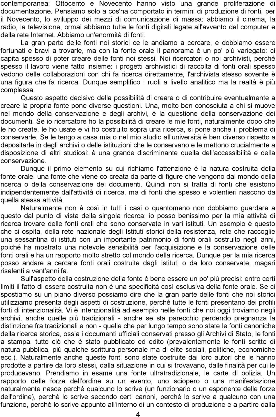 tutte le fonti digitali legate all'avvento del computer e della rete Internet. Abbiamo un'enormità di fonti.